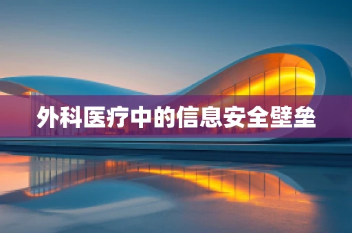 外科医疗中的信息安全壁垒