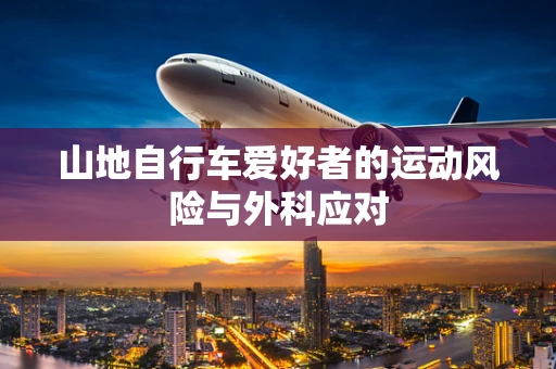 山地自行车爱好者的运动风险与外科应对