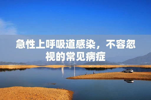 急性上呼吸道感染，不容忽视的常见病症
