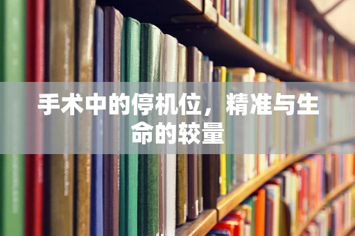 手术中的停机位，精准与生命的较量