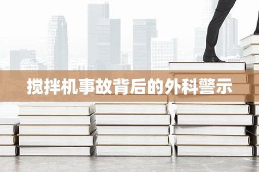 搅拌机事故背后的外科警示