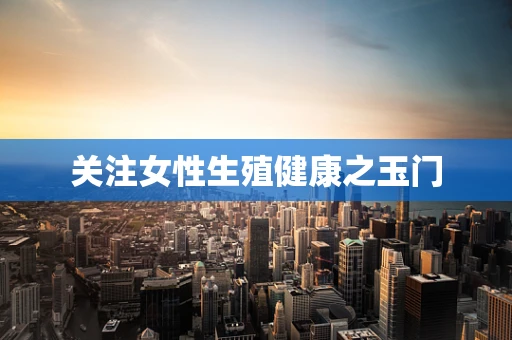 关注女性生殖健康之玉门