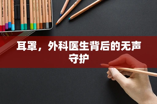 耳罩，外科医生背后的无声守护