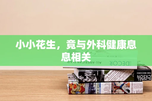 小小花生，竟与外科健康息息相关