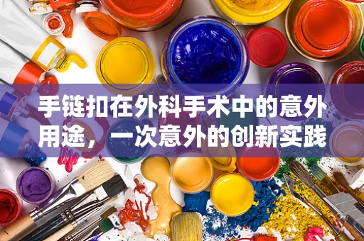 手链扣在外科手术中的意外用途，一次意外的创新实践