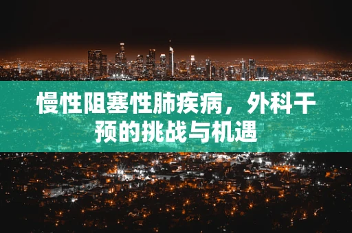 慢性阻塞性肺疾病，外科干预的挑战与机遇