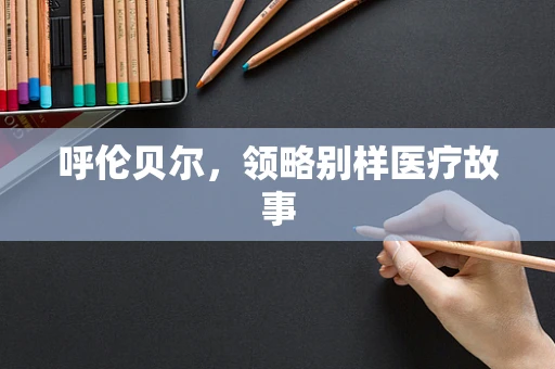 呼伦贝尔，领略别样医疗故事