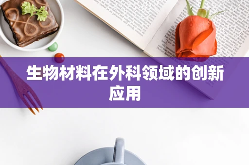 生物材料在外科领域的创新应用