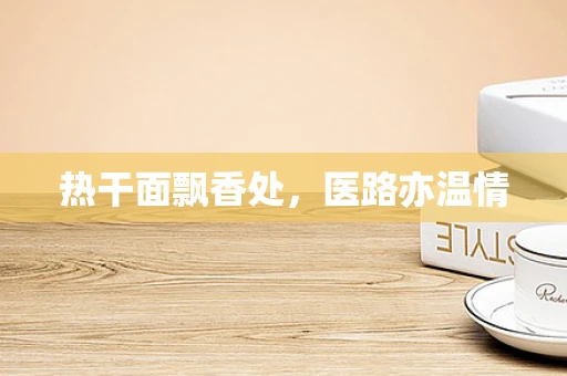 热干面飘香处，医路亦温情