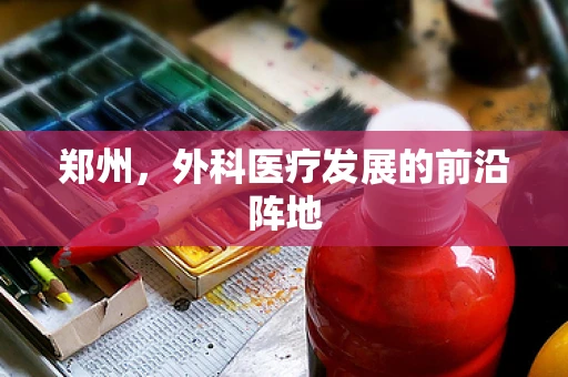 郑州，外科医疗发展的前沿阵地