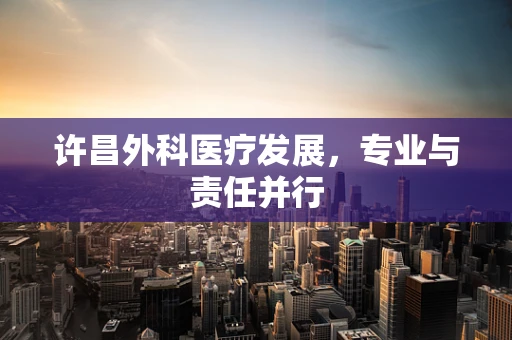许昌外科医疗发展，专业与责任并行