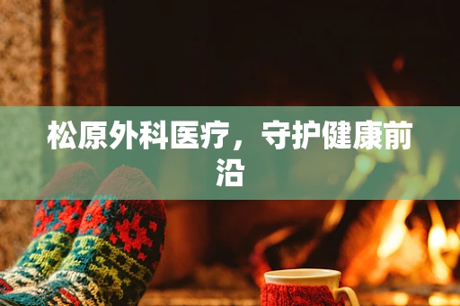 松原外科医疗，守护健康前沿