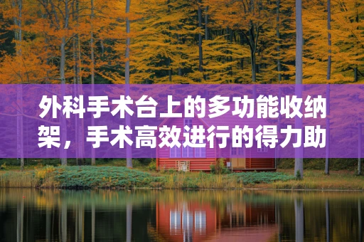 外科手术台上的多功能收纳架，手术高效进行的得力助手