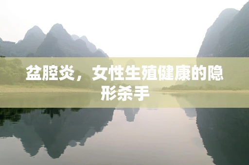 盆腔炎，女性生殖健康的隐形杀手