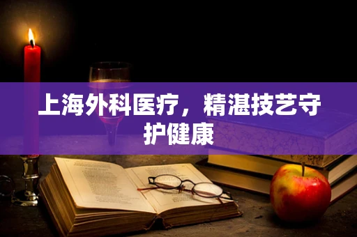 上海外科医疗，精湛技艺守护健康