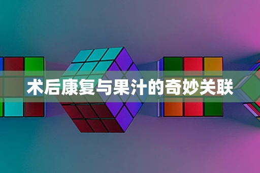 术后康复与果汁的奇妙关联
