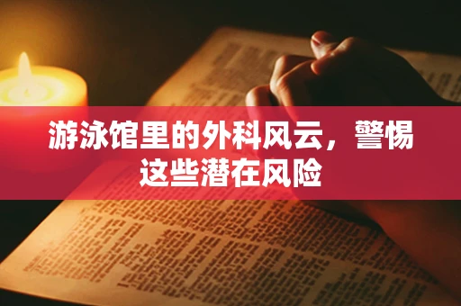 游泳馆里的外科风云，警惕这些潜在风险