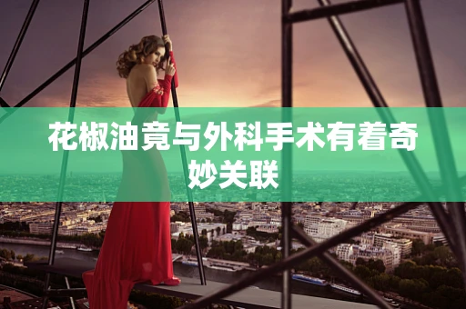 花椒油竟与外科手术有着奇妙关联