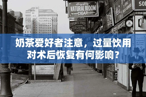 奶茶爱好者注意，过量饮用对术后恢复有何影响？