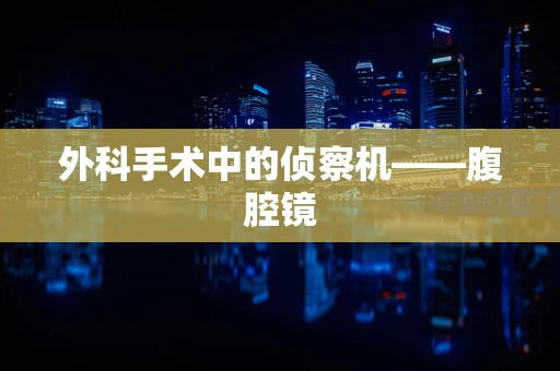 外科手术中的侦察机——腹腔镜