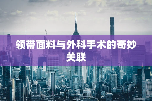领带面料与外科手术的奇妙关联