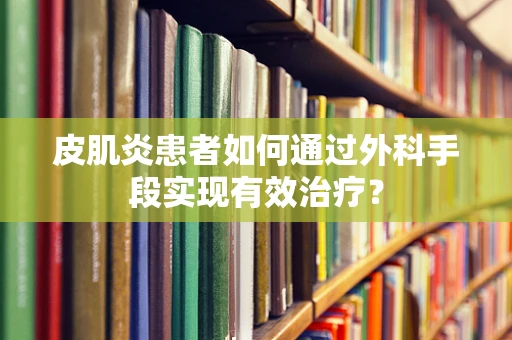 皮肌炎患者如何通过外科手段实现有效治疗？