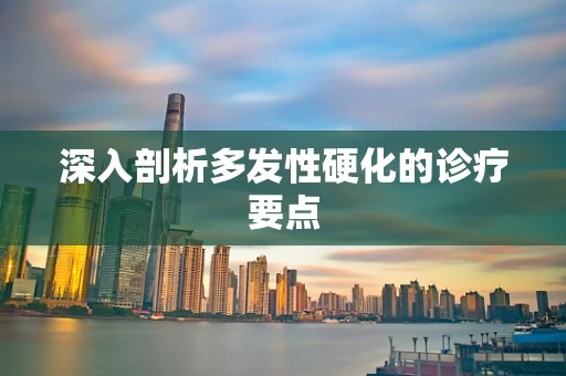 深入剖析多发性硬化的诊疗要点