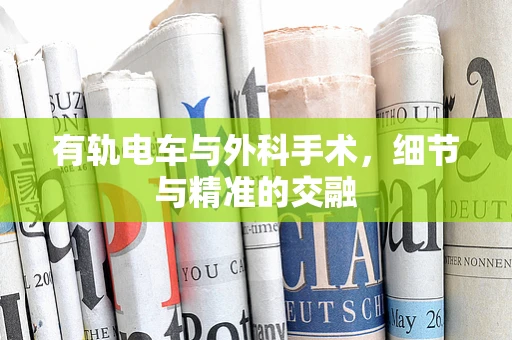 有轨电车与外科手术，细节与精准的交融