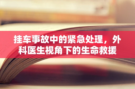 挂车事故中的紧急处理，外科医生视角下的生命救援