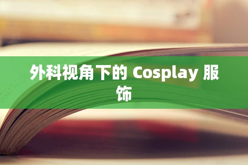 外科视角下的 Cosplay 服饰
