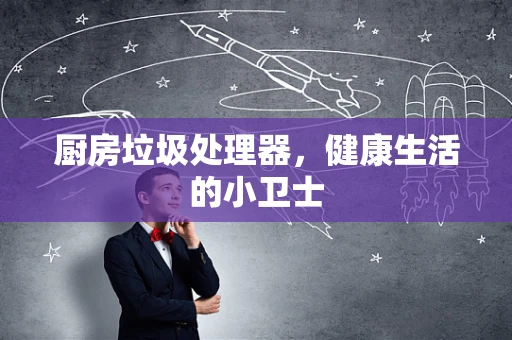 厨房垃圾处理器，健康生活的小卫士