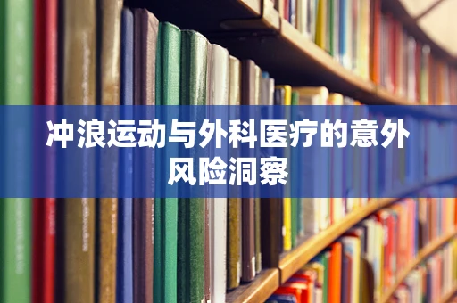 冲浪运动与外科医疗的意外风险洞察