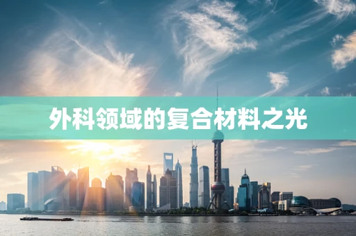 外科领域的复合材料之光