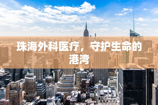 珠海外科医疗，守护生命的港湾