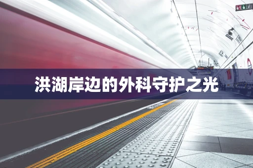 洪湖岸边的外科守护之光