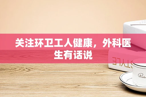 关注环卫工人健康，外科医生有话说