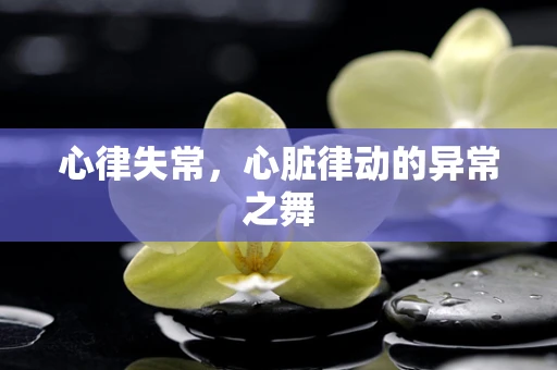 心律失常，心脏律动的异常之舞