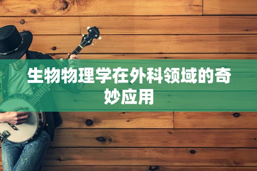生物物理学在外科领域的奇妙应用
