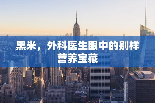 黑米，外科医生眼中的别样营养宝藏