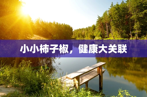 小小柿子椒，健康大关联