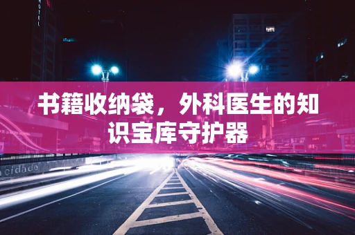 书籍收纳袋，外科医生的知识宝库守护器
