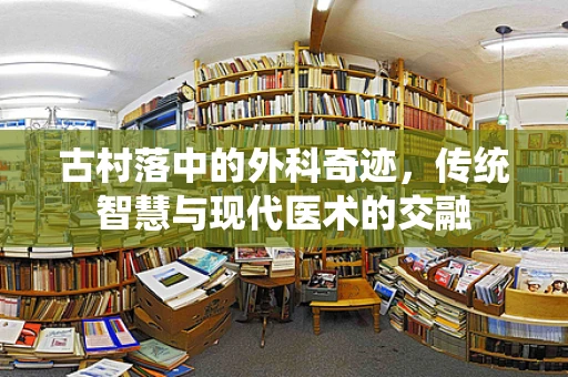 古村落中的外科奇迹，传统智慧与现代医术的交融
