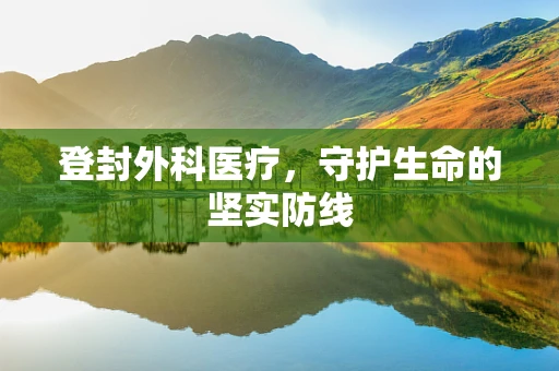 登封外科医疗，守护生命的坚实防线