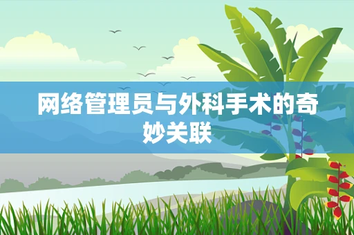 网络管理员与外科手术的奇妙关联