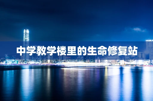 中学教学楼里的生命修复站
