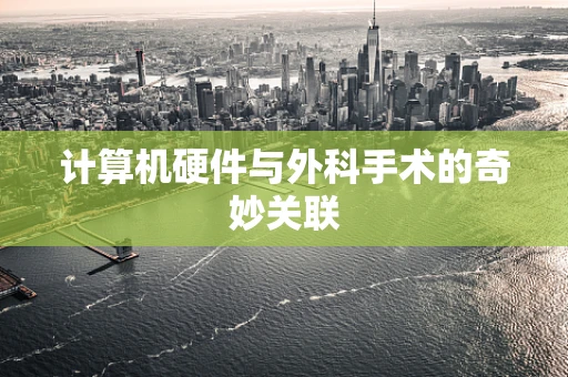 计算机硬件与外科手术的奇妙关联