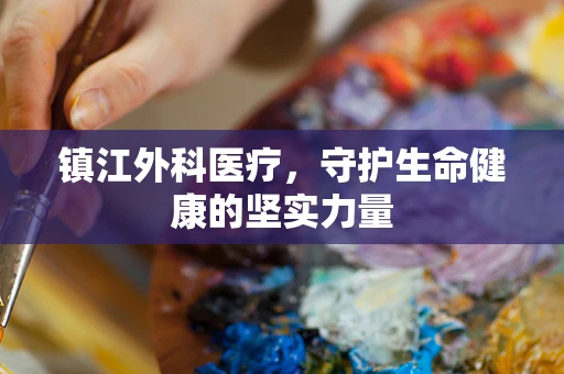 镇江外科医疗，守护生命健康的坚实力量