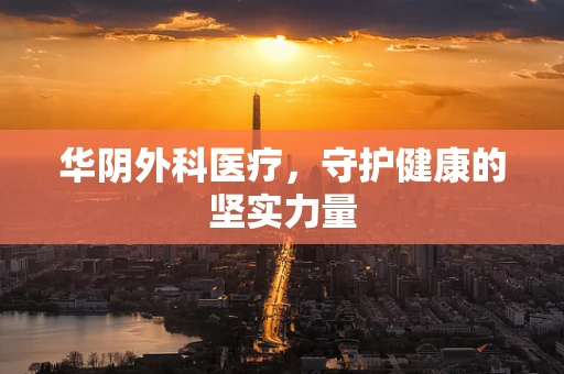 华阴外科医疗，守护健康的坚实力量