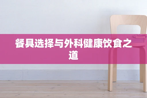 餐具选择与外科健康饮食之道