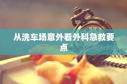 从洗车场意外看外科急救要点